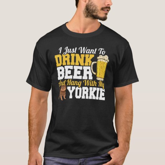 T-shirt I Just Want To Drink Beer & Hang With My Yorkie Te (Devant)