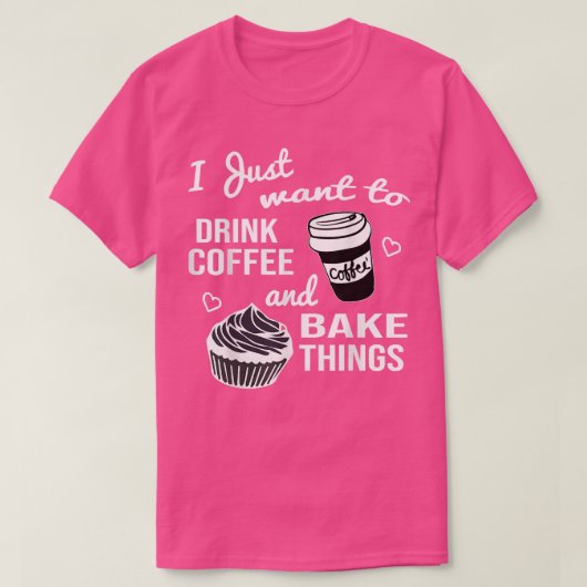 T-shirt I Just Want To Drink Coffee And Bake Things (Design devant)