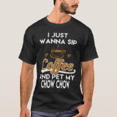 T-shirt I Just Want To Sip Coffee & Pet My Chow Chow (Devant)