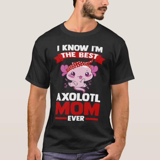 T-shirt I know I'm the best axolotl mom ever Axolotls (Devant)
