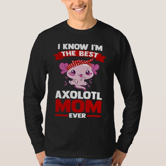 T-shirt I know I'm the best axolotl mom ever Axolotls (Devant)