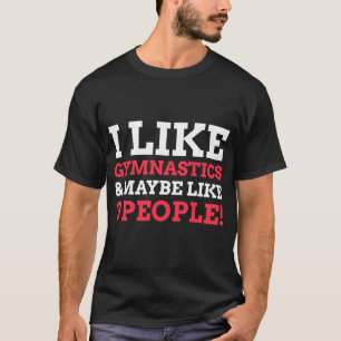 T-shirt I Like Gymnastics And Maybe Like Three People Gym