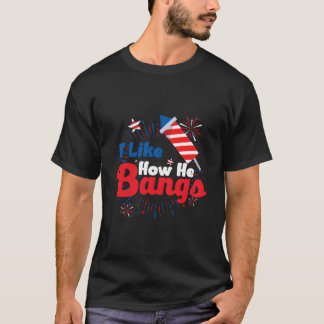 T-shirt I Like How He Bangs Fireworks 4Th Of July