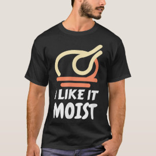 T-shirt I Like It Moist Funny Turkey Thanksgiving Christma