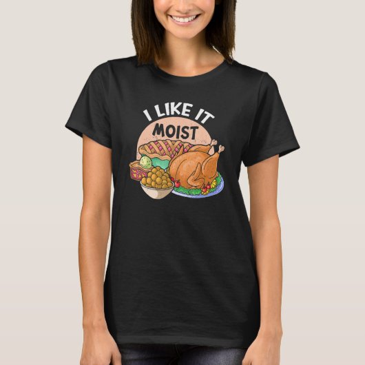 T-shirt I Like It Moist Thanks Giving Thanksgiving 1 (Devant)