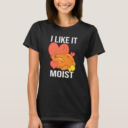 T-shirt I Like It Moist Turkey day Thanksgiving (Devant)