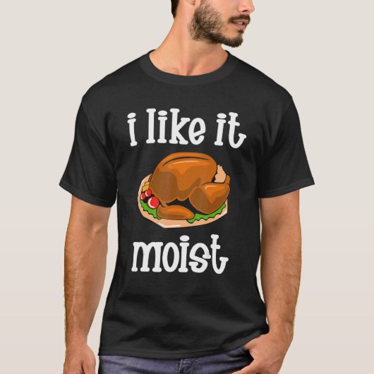 T-shirt I Like It Moist  Turkey day  Thanksgiving (Devant)