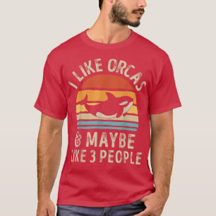 T-shirt I Like Orcas and Maybe 3 People Orca Killer Whale 