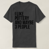 T-shirt I Like Pottery And Maybe 3 People Funny Pottery Lo (Design devant)