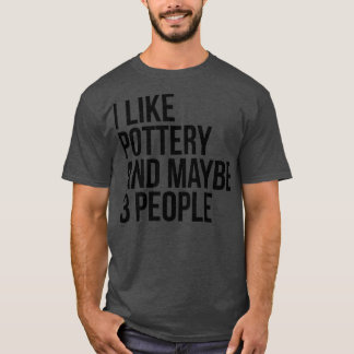 T-shirt I Like Pottery And Maybe 3 People Funny Pottery Lo