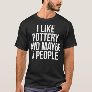 T-shirt I Like Pottery And Maybe 3 People Funny Pottery Lo