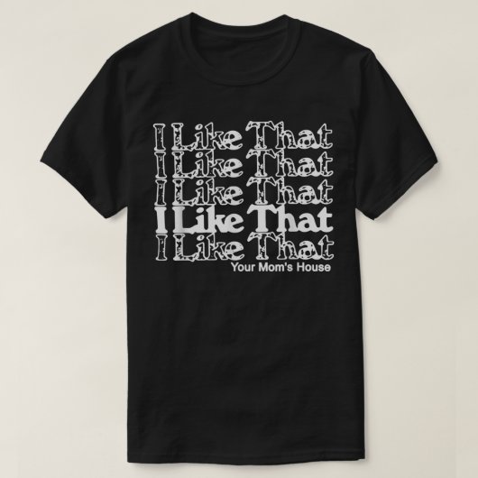 T-shirt I Like That Your Mom's House  (Design devant)