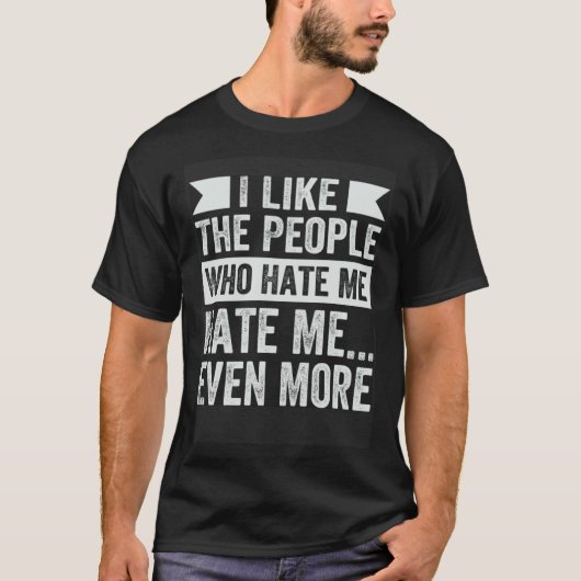 T-shirt I Like The People Who Hate Me Hate Me Even More (Devant)