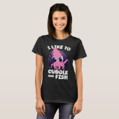 T-shirt I Like To Cuddle And Fish Squid Cuttlefish (Devant entier)