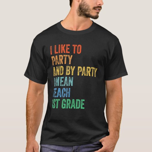 T-shirt I Like to Party and By Party I Mean Teach 1st Grad (Devant)