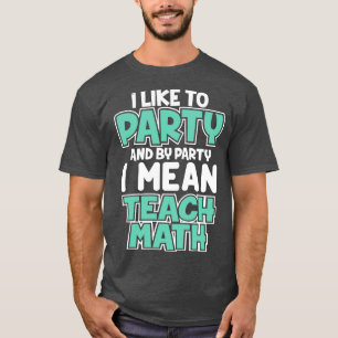T-shirt I Like To Party And By Party I mean Teach Math Cut