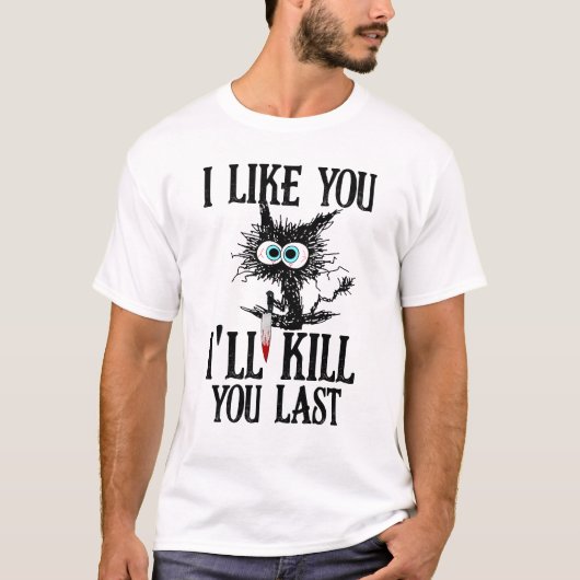 T-shirt I Like You I'll Kill You Last Funny Cat (Devant)