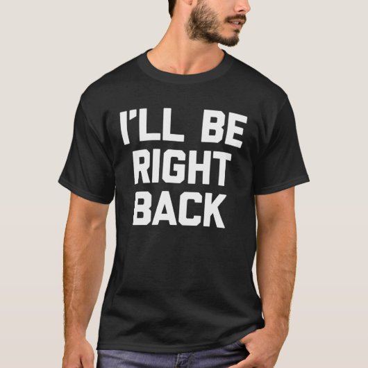 T-shirt I ll Be Right Back Saying Sarcastic Cute Cool (Devant)