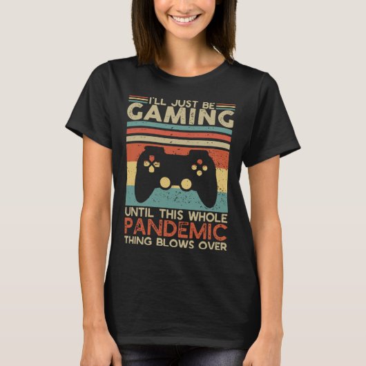 T-shirt I ll Just Be Gaming Until This Whole Pandemic Thin (Devant)