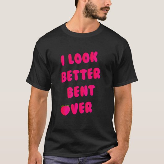 T-shirt I Look Better Bent Over_1 (Devant)