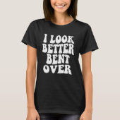 T-shirt I look better bent over Sarcastic Saying Trendy Qu (Devant)