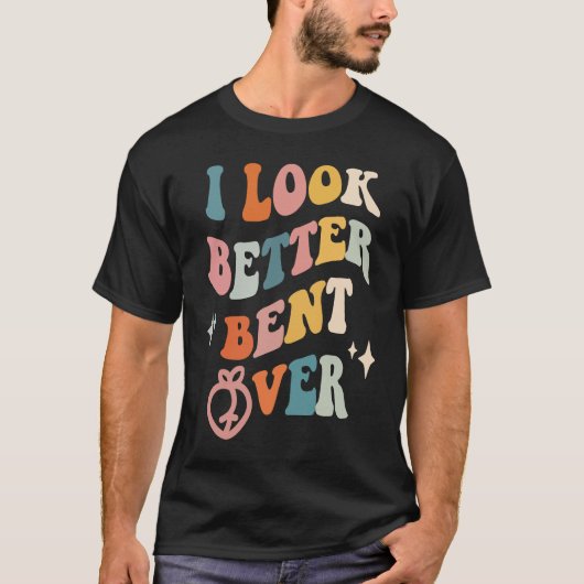 T-shirt I Look Better Bent Over Sarcastic Sayings Booty P (Devant)