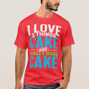 T-shirt I love 2 things Cake and Really Good Cake