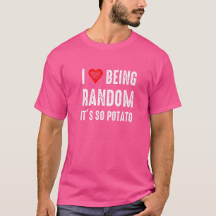 T-shirt I Love Being Random Its So Potato Hummor Saying Me