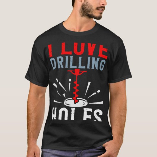 T-shirt I Love Drilling Holes Activity Ice Fishing (Devant)