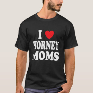 T-shirt I Love Horney Moms I Heart Maman