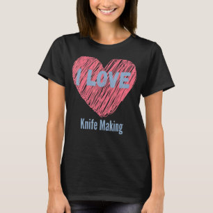 T-shirt I Love Knife Making Heart Image Hobby Ou Hobbyist