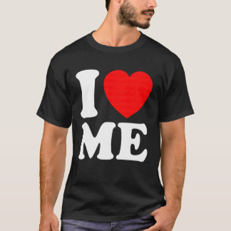 T-shirt I Love Me Tee I Heart Me I Love Me Myself Funny Me