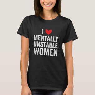 T-shirt I Love Mental Unstable Femmes Funny Ironic Mème