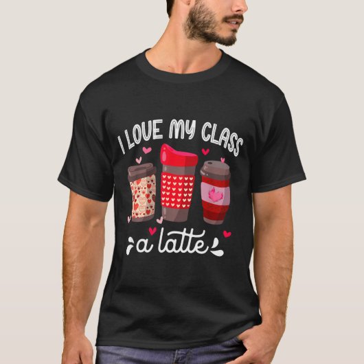 T-shirt I Love My Cl A Latte Coffee Valentines Day Teacher (Devant)