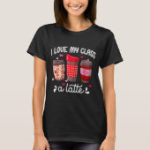 T-shirt I Love My Cl A Latte Coffee Valentines Day Teacher (Devant)