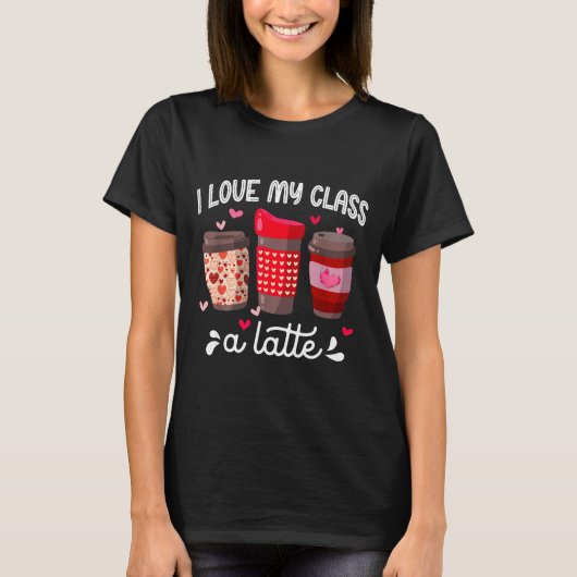 T-shirt I Love My Cl A Latte Coffee Valentines Day Teacher (Devant)
