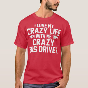 T-SHIRT I LOVE MY CRAZY LIFE WITH ME CRAZY BUS DRIVER