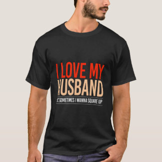 T-shirt I Love My Husband But Sometimes I Wanna Square Up