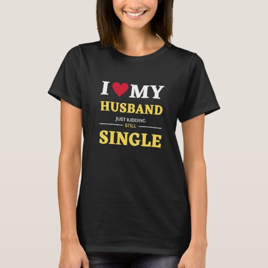 T-shirt I Love My Husband Just Kidding Still Single (Devant)