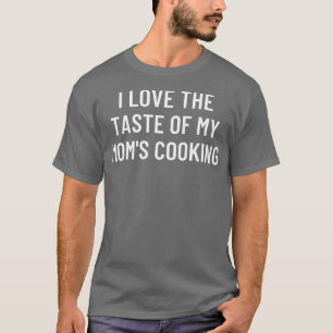 T-shirt I love the taste of my moms cooking