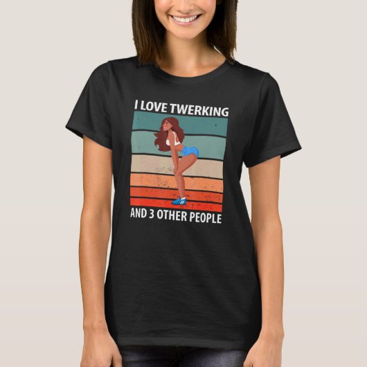 T-shirt I Love Twerking And 3 Other People (Devant)