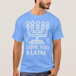T-shirt I Love You A Latke Funny Hanukkah Chanukah Shirt T<br><div class="desc">I Love You A Latke Funny Hanukkah Chanukah Shirt T-Shirt .</div>