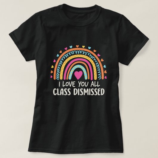 T-shirt I Love You All Class Dismissed, School's End  (Design devant)