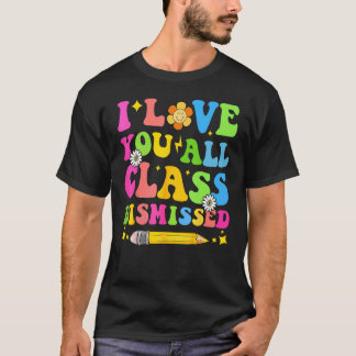 T-shirt I Love You All Class Dismissed Teacher Last Day Of