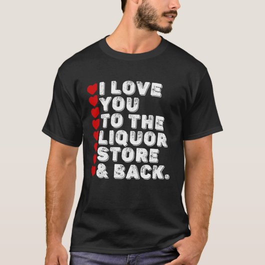 T-shirt I Love You To The Liquor Store & Back (Devant)