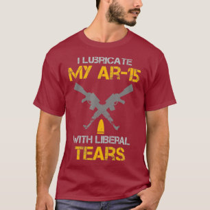 T-shirt I Lubricate My Ar15 With Liberal Tears Pro Gun