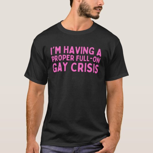 T-shirt I m Having A Proper Full On Gay Crisis (Devant)