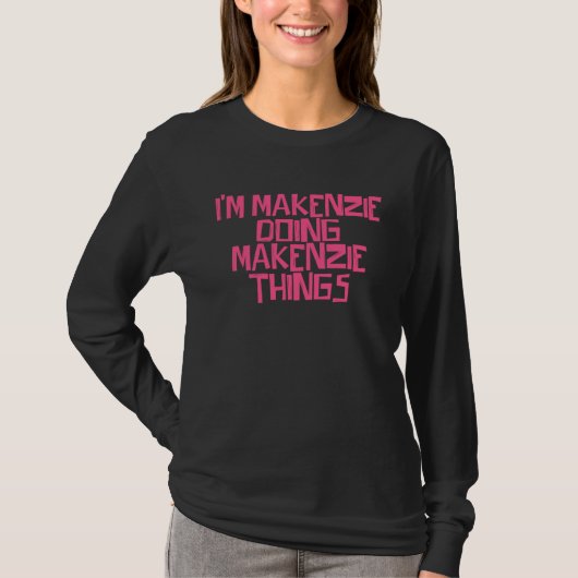 T-shirt I m Makenzie doing Makenzie things (Devant)