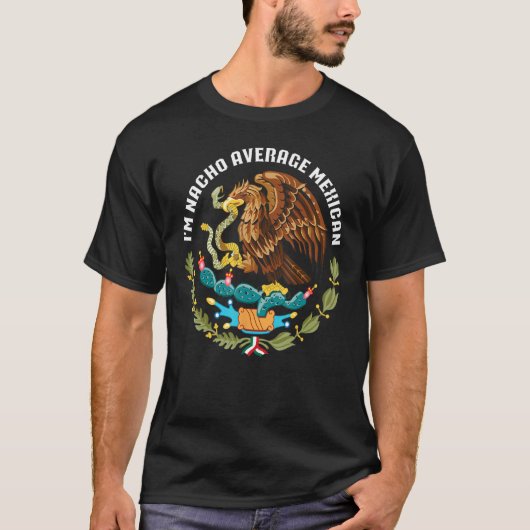 T-shirt I m nacho average Mexican Mexico eagle aguila escu (Devant)