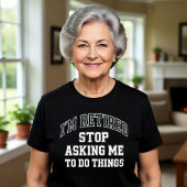 T-shirt I’m Retired Stop Asking Me To Do Things Funny 